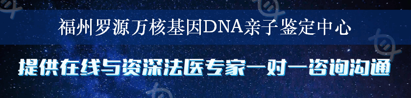福州罗源万核基因DNA亲子鉴定中心